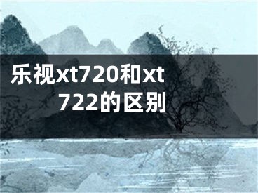 乐视xt720和xt722的区别