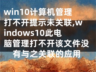 win10计算机管理打不开提示未关联,windows10此电脑管理打不开该文件没有与之关联的应用