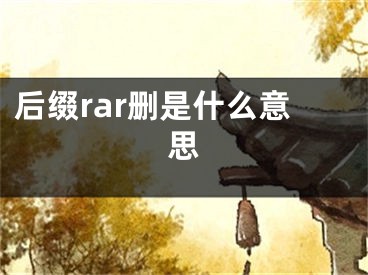 后缀rar删是什么意思