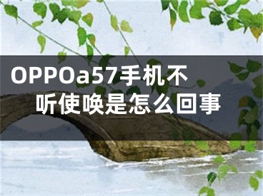 OPPOa57手机不听使唤是怎么回事