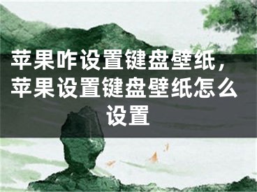 苹果咋设置键盘壁纸，苹果设置键盘壁纸怎么设置