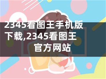 2345看图王手机版下载,2345看图王官方网站