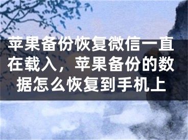 苹果备份恢复微信一直在载入，苹果备份的数据怎么恢复到手机上