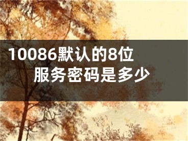 10086默认的8位服务密码是多少