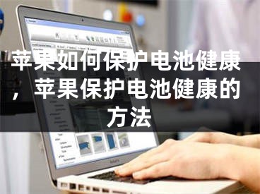 苹果如何保护电池健康，苹果保护电池健康的方法