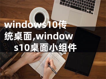 windows10传统桌面,windows10桌面小组件