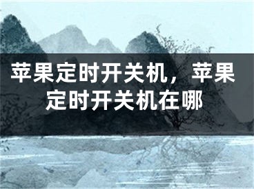 苹果定时开关机，苹果定时开关机在哪