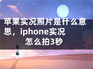 苹果实况照片是什么意思，iphone实况怎么拍3秒