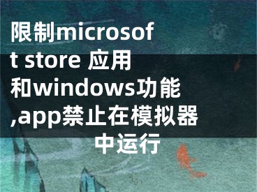 限制microsoft store 应用和windows功能,app禁止在模拟器中运行