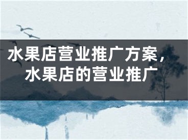 水果店营业推广方案，水果店的营业推广