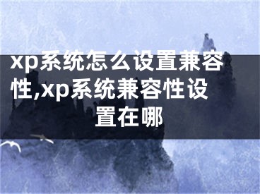 xp系统怎么设置兼容性,xp系统兼容性设置在哪