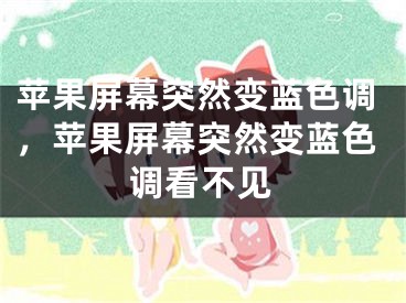 苹果屏幕突然变蓝色调，苹果屏幕突然变蓝色调看不见