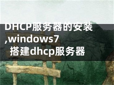 DHCP服务器的安装,windows7 搭建dhcp服务器