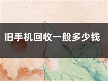 旧手机回收一般多少钱