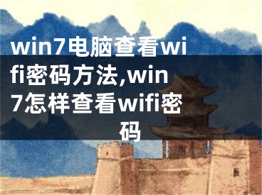 win7电脑查看wifi密码方法,win7怎样查看wifi密码