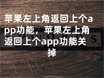 苹果左上角返回上个app功能，苹果左上角返回上个app功能关掉 