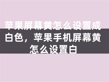 苹果屏幕黄怎么设置成白色，苹果手机屏幕黄怎么设置白