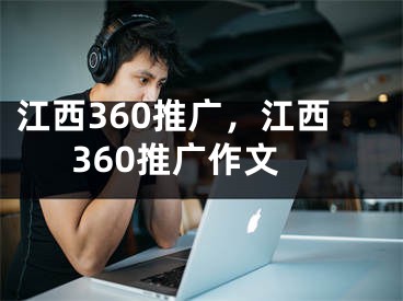 江西360推广，江西360推广作文