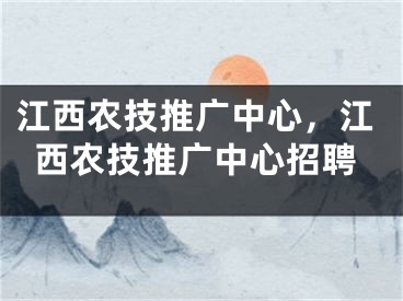 江西农技推广中心，江西农技推广中心招聘