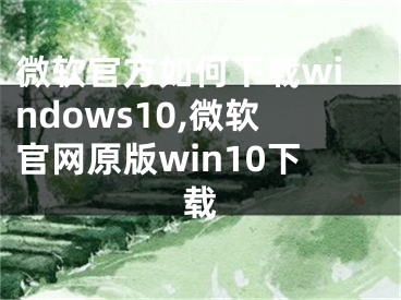 微软官方如何下载windows10,微软官网原版win10下载