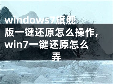 windows7旗舰版一键还原怎么操作,win7一键还原怎么弄