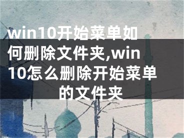 win10开始菜单如何删除文件夹,win10怎么删除开始菜单的文件夹