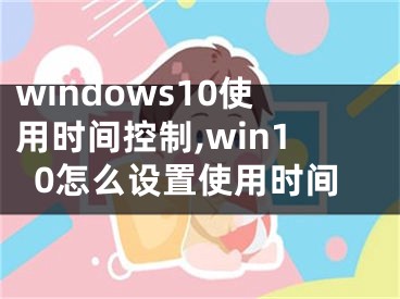 windows10使用时间控制,win10怎么设置使用时间