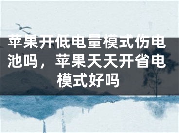 苹果开低电量模式伤电池吗，苹果天天开省电模式好吗