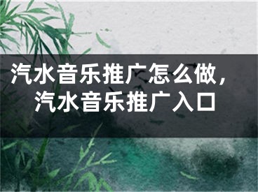 汽水音乐推广怎么做，汽水音乐推广入口