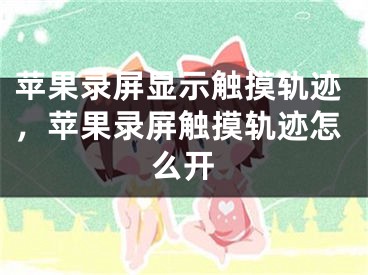 苹果录屏显示触摸轨迹，苹果录屏触摸轨迹怎么开