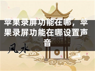 苹果录屏功能在哪，苹果录屏功能在哪设置声音