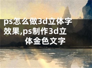 ps怎么做3d立体字效果,ps制作3d立体金色文字