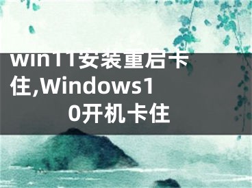 win11安装重启卡住,Windows10开机卡住