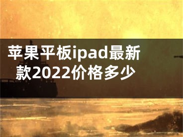 苹果平板ipad最新款2022价格多少