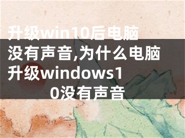 升级win10后电脑没有声音,为什么电脑升级windows10没有声音