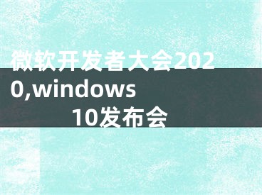 微软开发者大会2020,windows 10发布会