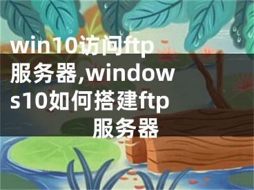 win10访问ftp服务器,windows10如何搭建ftp服务器