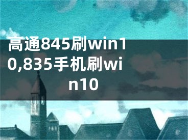 高通845刷win10,835手机刷win10