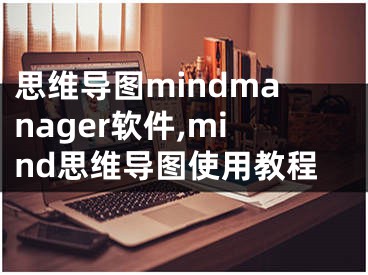 思维导图mindmanager软件,mind思维导图使用教程