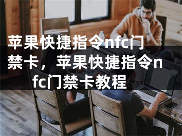 苹果快捷指令nfc门禁卡，苹果快捷指令nfc门禁卡教程