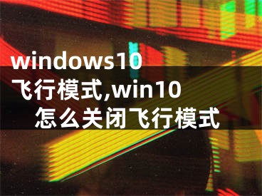 windows10 飞行模式,win10怎么关闭飞行模式