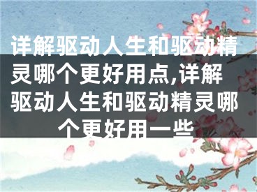 详解驱动人生和驱动精灵哪个更好用点,详解驱动人生和驱动精灵哪个更好用一些