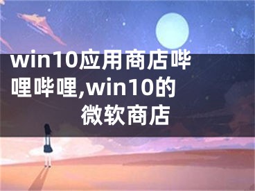 win10应用商店哔哩哔哩,win10的微软商店