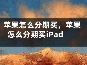 苹果怎么分期买，苹果怎么分期买iPad