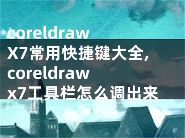 coreldraw X7常用快捷键大全,coreldraw x7工具栏怎么调出来