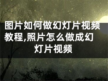 图片如何做幻灯片视频教程,照片怎么做成幻灯片视频