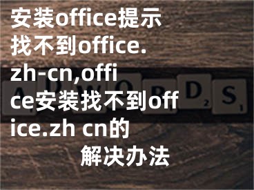 安装office提示找不到office.zh-cn,office安装找不到office.zh cn的解决办法