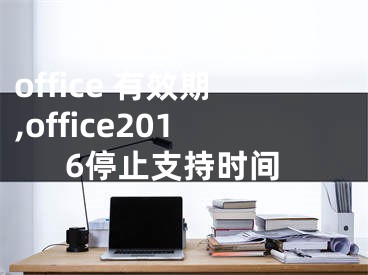 office 有效期,office2016停止支持时间