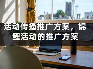 活动传播推广方案，锦鲤活动的推广方案