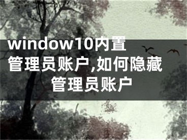 window10内置管理员账户,如何隐藏管理员账户